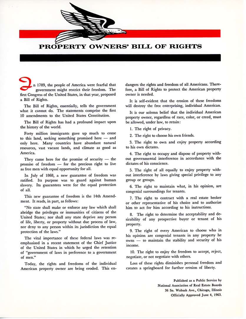 The National Association of Real Estate Boards (NAREB) completed this Property Owner's Bill of Rights in 1963. The document advances segregation by connecting American ideals of freedom with property ownership and the rights of homeowners, neighbors, and realtors.