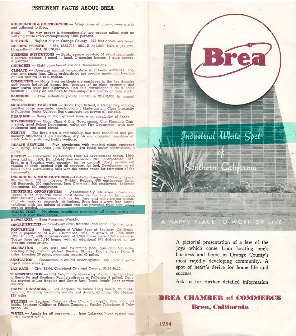 The Chamber of Commerce promoted the city to new and relocating businesses as “The Industrial White Spot of Southern California,” highlighting Brea’s “moral tone” with “no slums, population practically all white, nearly all residents own their homes.”